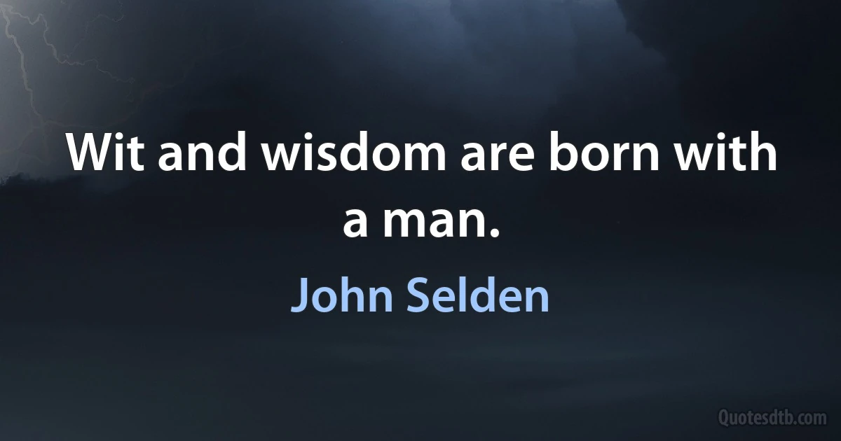 Wit and wisdom are born with a man. (John Selden)