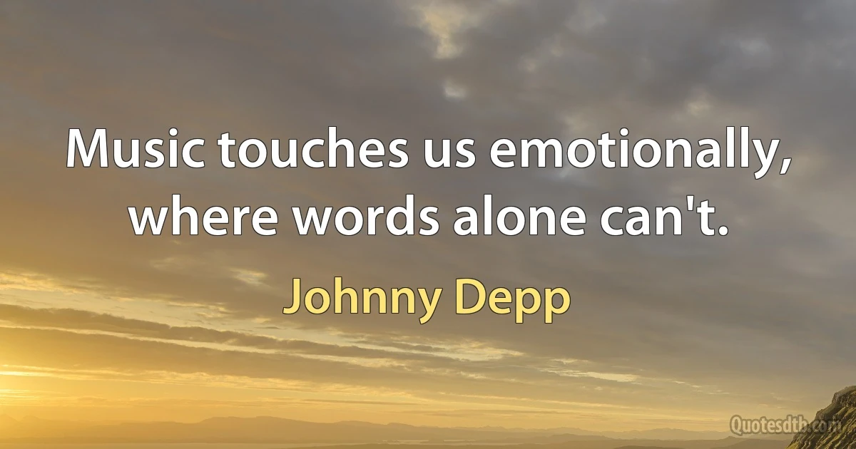 Music touches us emotionally, where words alone can't. (Johnny Depp)