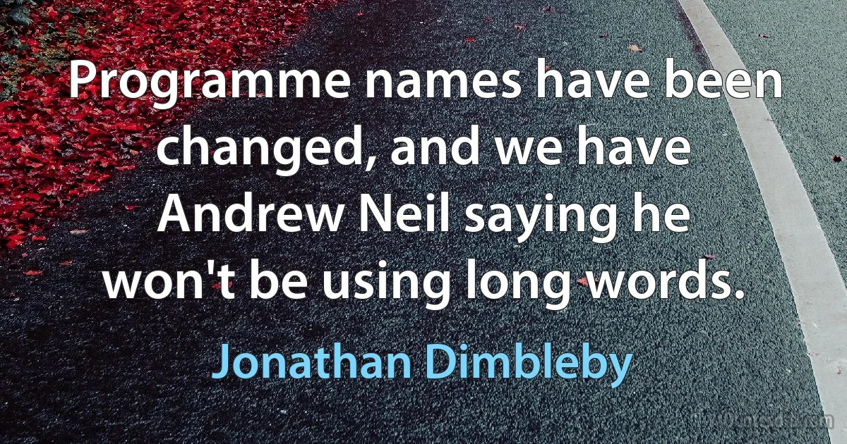 Programme names have been changed, and we have Andrew Neil saying he won't be using long words. (Jonathan Dimbleby)