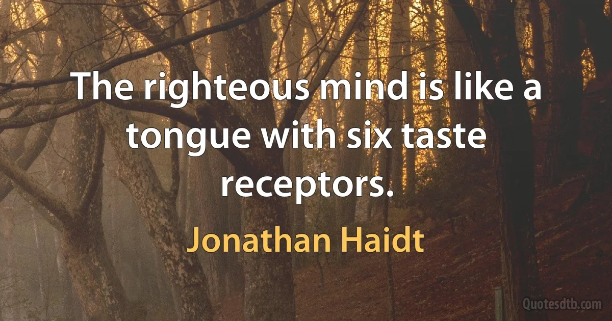 The righteous mind is like a tongue with six taste receptors. (Jonathan Haidt)