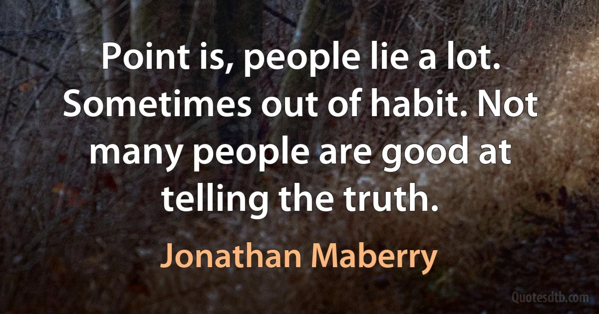 Point is, people lie a lot. Sometimes out of habit. Not many people are good at telling the truth. (Jonathan Maberry)