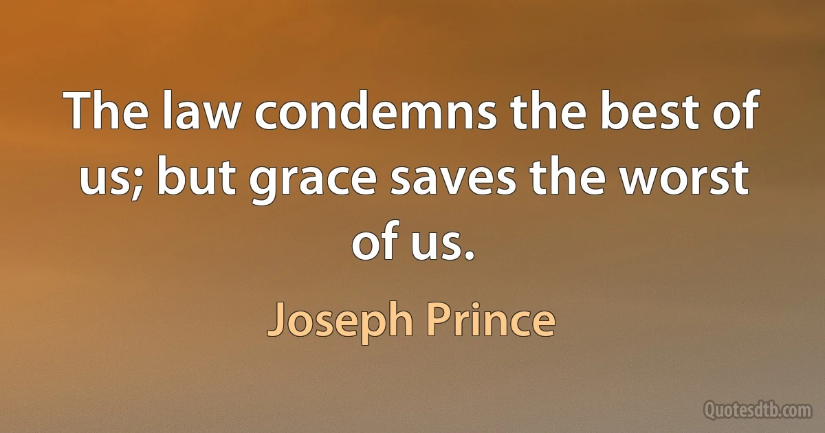 The law condemns the best of us; but grace saves the worst of us. (Joseph Prince)