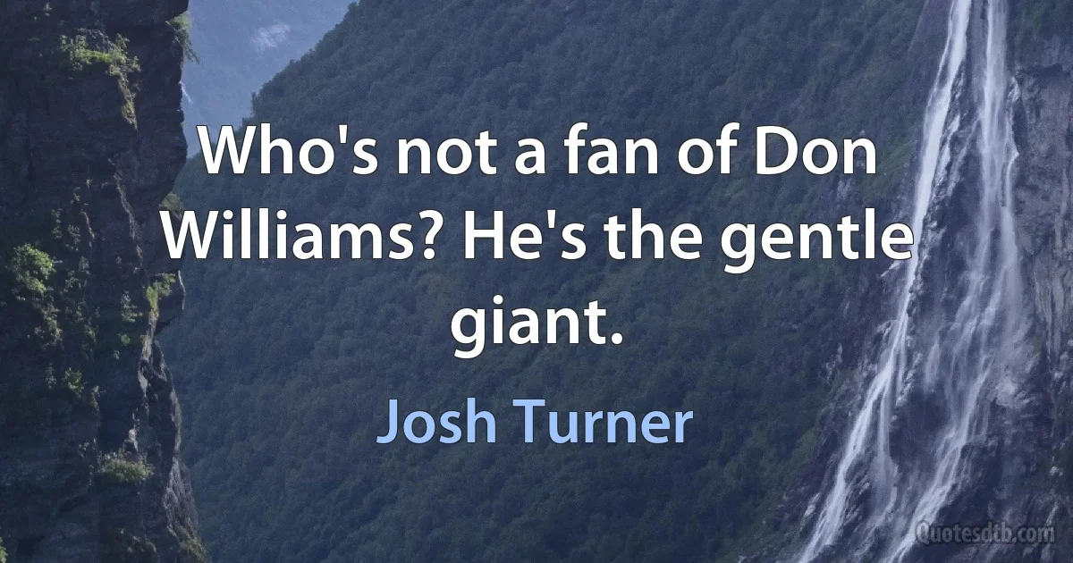 Who's not a fan of Don Williams? He's the gentle giant. (Josh Turner)