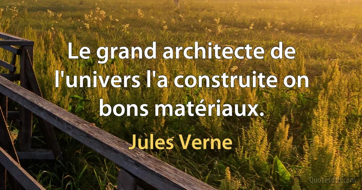 Le grand architecte de l'univers l'a construite on bons matériaux. (Jules Verne)