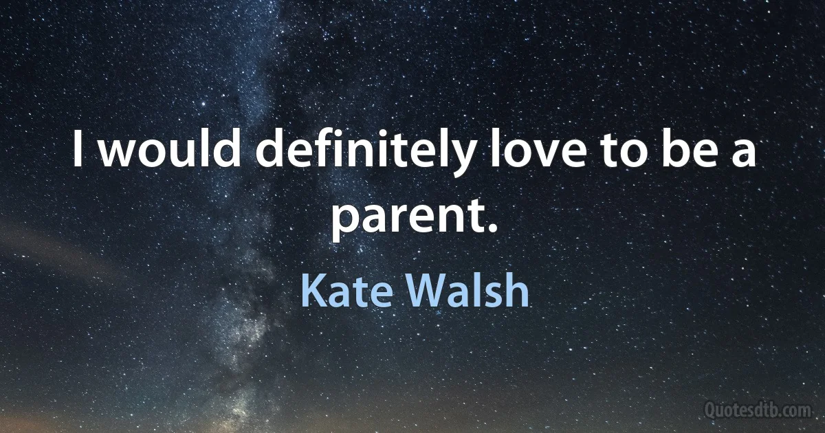 I would definitely love to be a parent. (Kate Walsh)