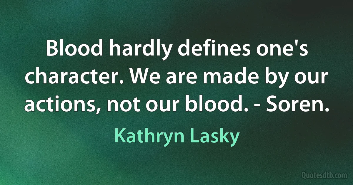 Blood hardly defines one's character. We are made by our actions, not our blood. - Soren. (Kathryn Lasky)