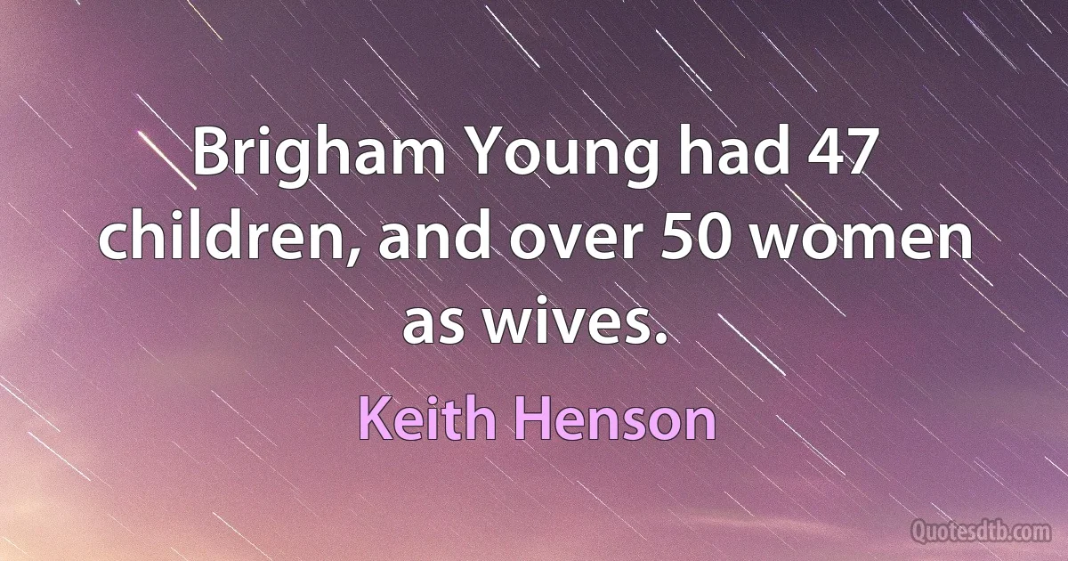 Brigham Young had 47 children, and over 50 women as wives. (Keith Henson)