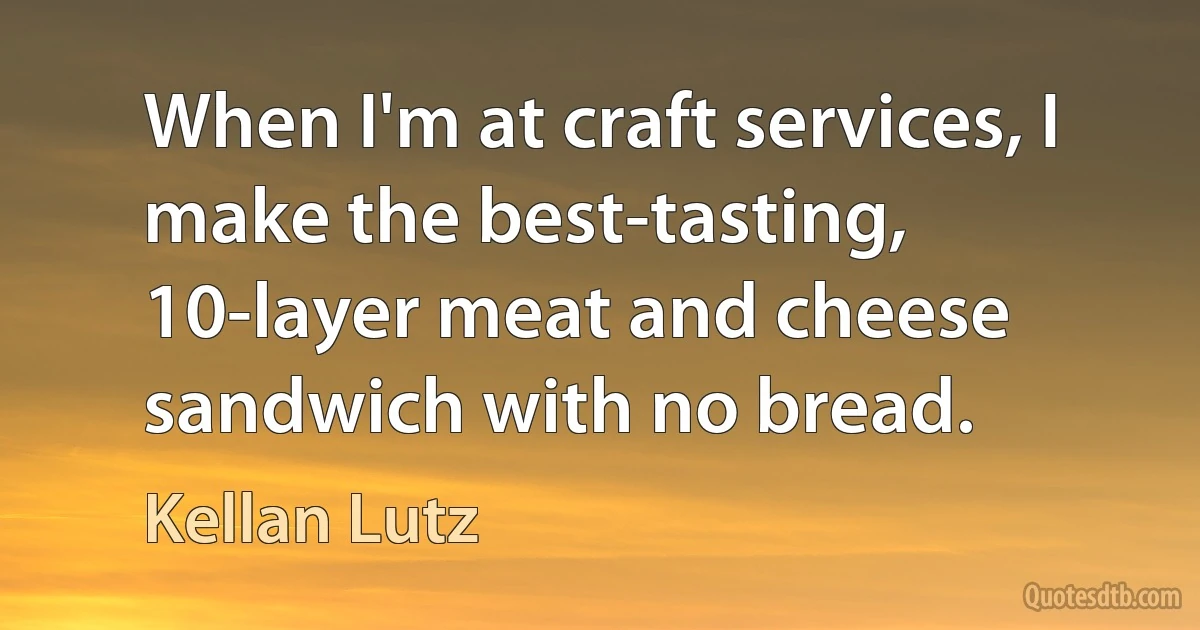 When I'm at craft services, I make the best-tasting, 10-layer meat and cheese sandwich with no bread. (Kellan Lutz)