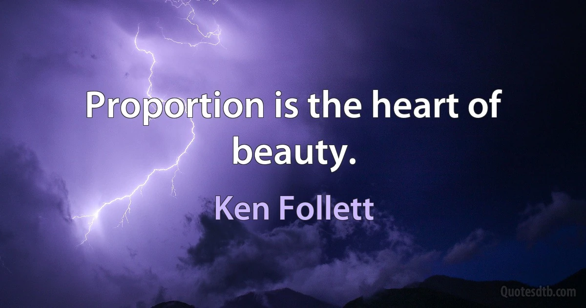 Proportion is the heart of beauty. (Ken Follett)