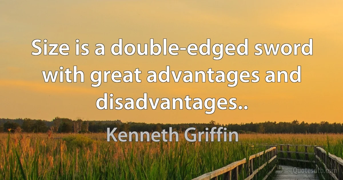 Size is a double-edged sword with great advantages and disadvantages.. (Kenneth Griffin)