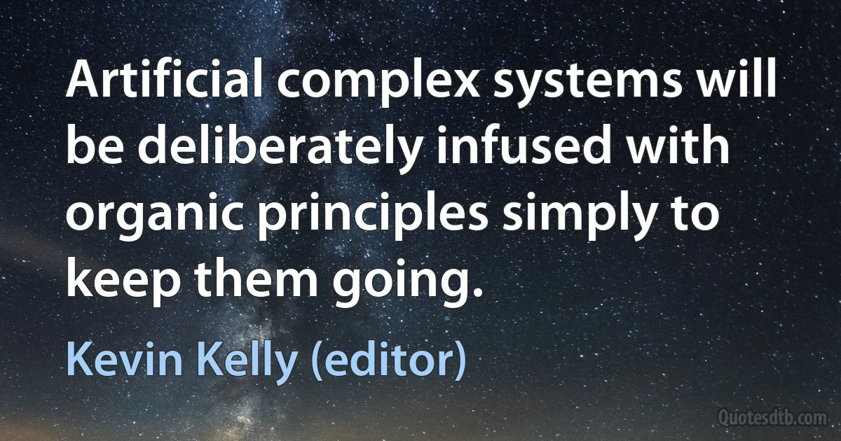 Artificial complex systems will be deliberately infused with organic principles simply to keep them going. (Kevin Kelly (editor))