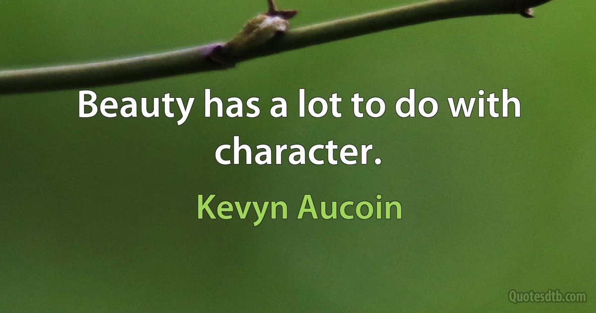 Beauty has a lot to do with character. (Kevyn Aucoin)