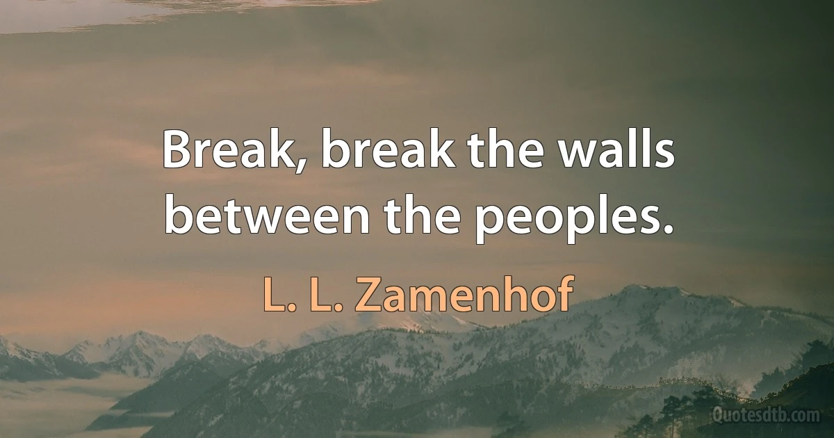 Break, break the walls between the peoples. (L. L. Zamenhof)