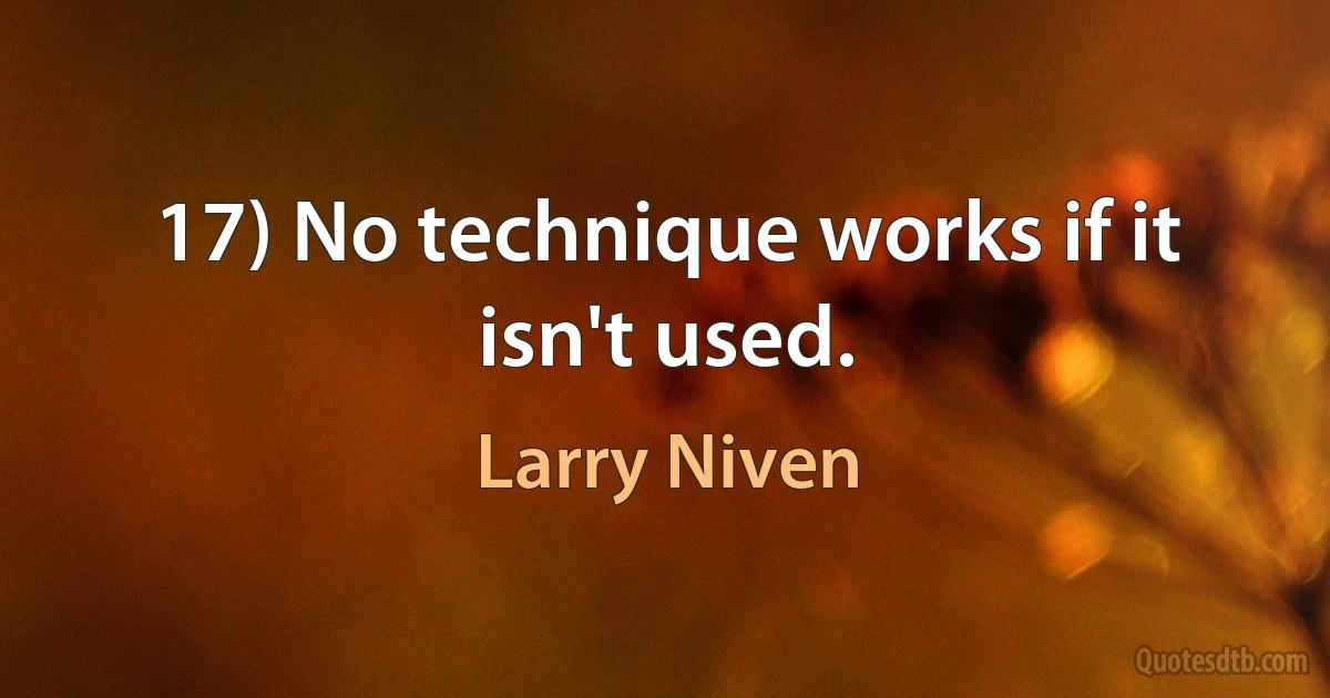 17) No technique works if it isn't used. (Larry Niven)