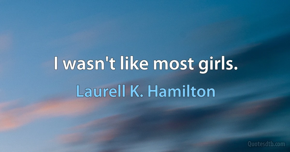 I wasn't like most girls. (Laurell K. Hamilton)