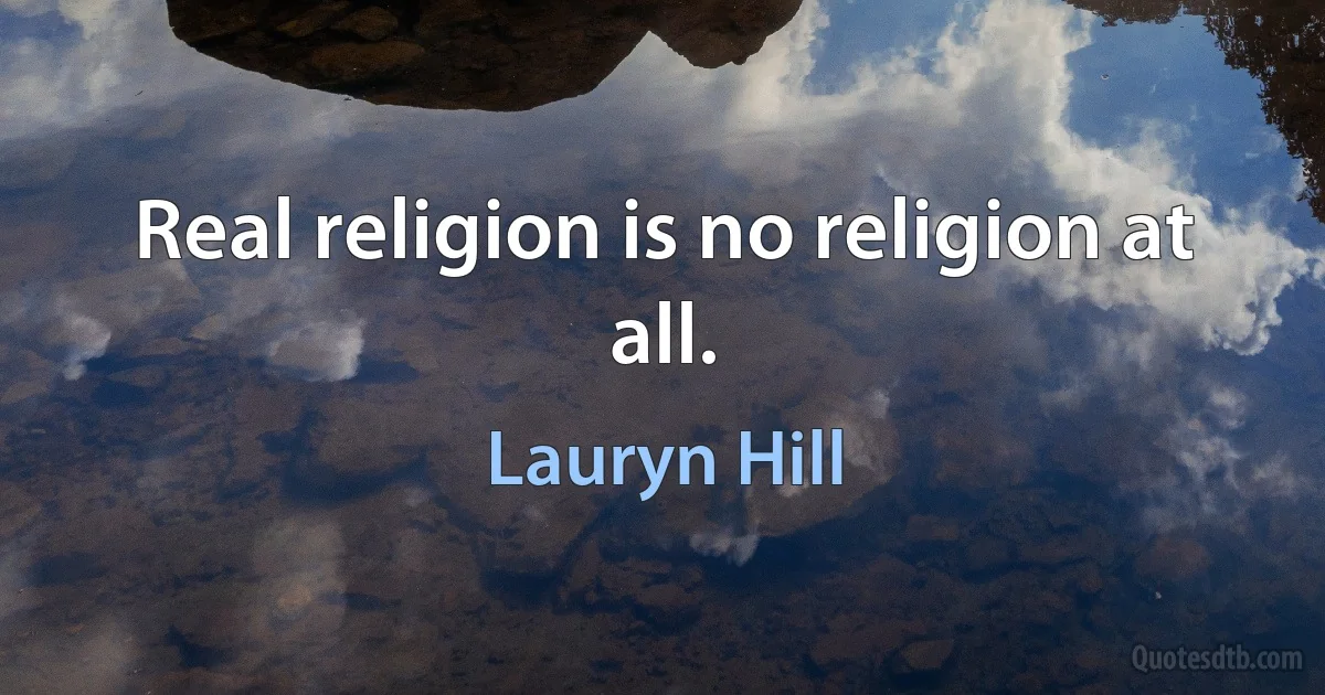 Real religion is no religion at all. (Lauryn Hill)