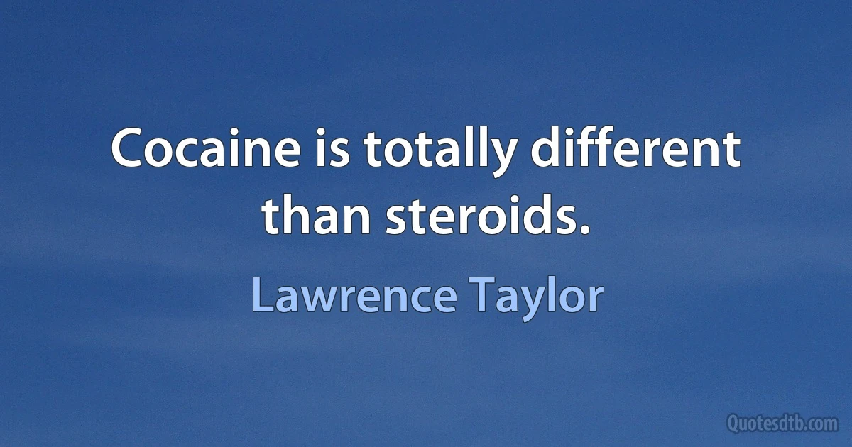 Cocaine is totally different than steroids. (Lawrence Taylor)