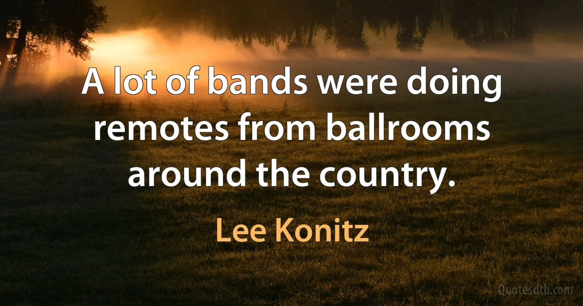 A lot of bands were doing remotes from ballrooms around the country. (Lee Konitz)