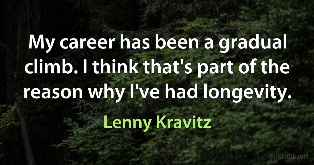 My career has been a gradual climb. I think that's part of the reason why I've had longevity. (Lenny Kravitz)