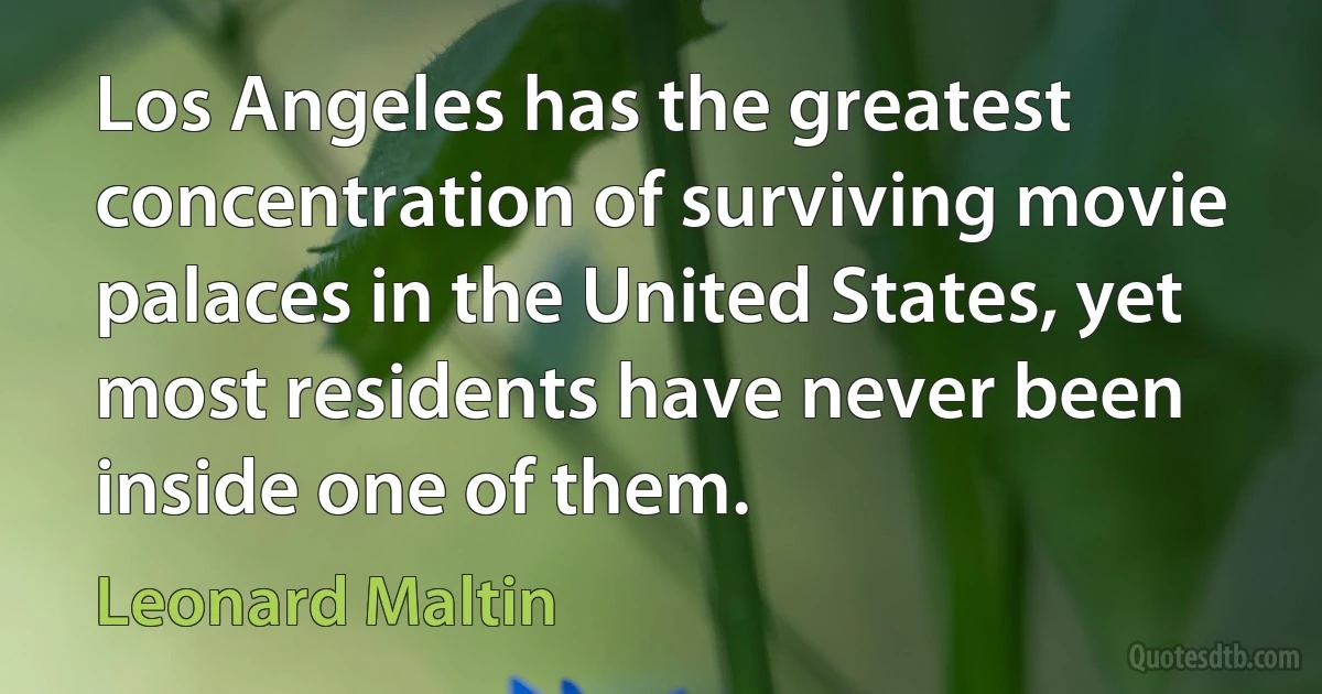 Los Angeles has the greatest concentration of surviving movie palaces in the United States, yet most residents have never been inside one of them. (Leonard Maltin)