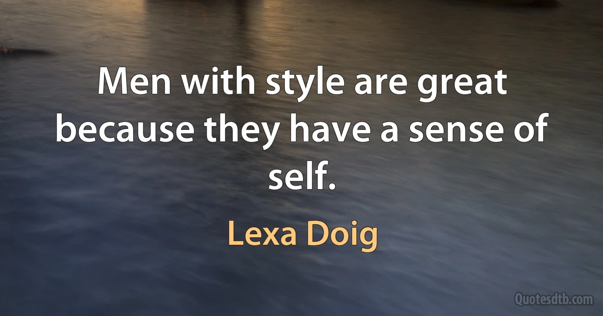 Men with style are great because they have a sense of self. (Lexa Doig)