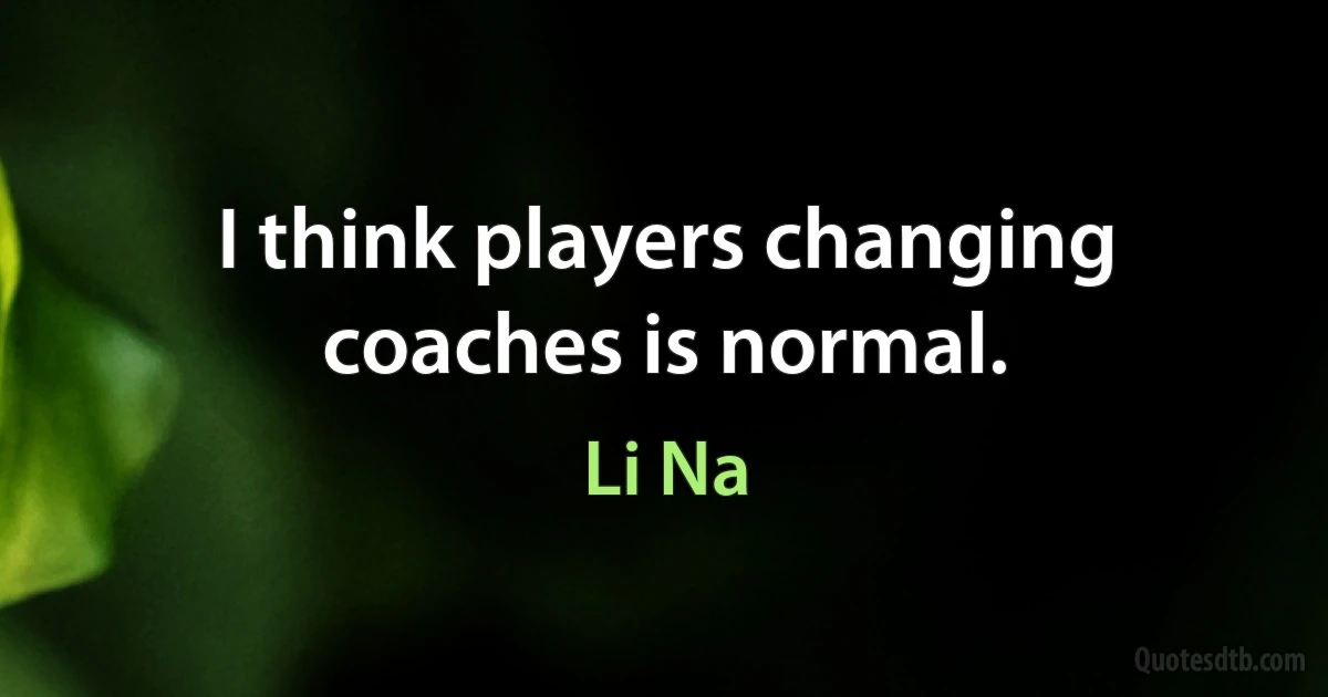 I think players changing coaches is normal. (Li Na)