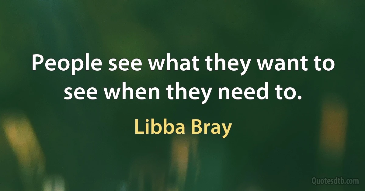 People see what they want to see when they need to. (Libba Bray)