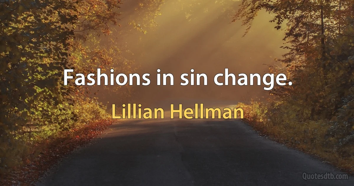 Fashions in sin change. (Lillian Hellman)