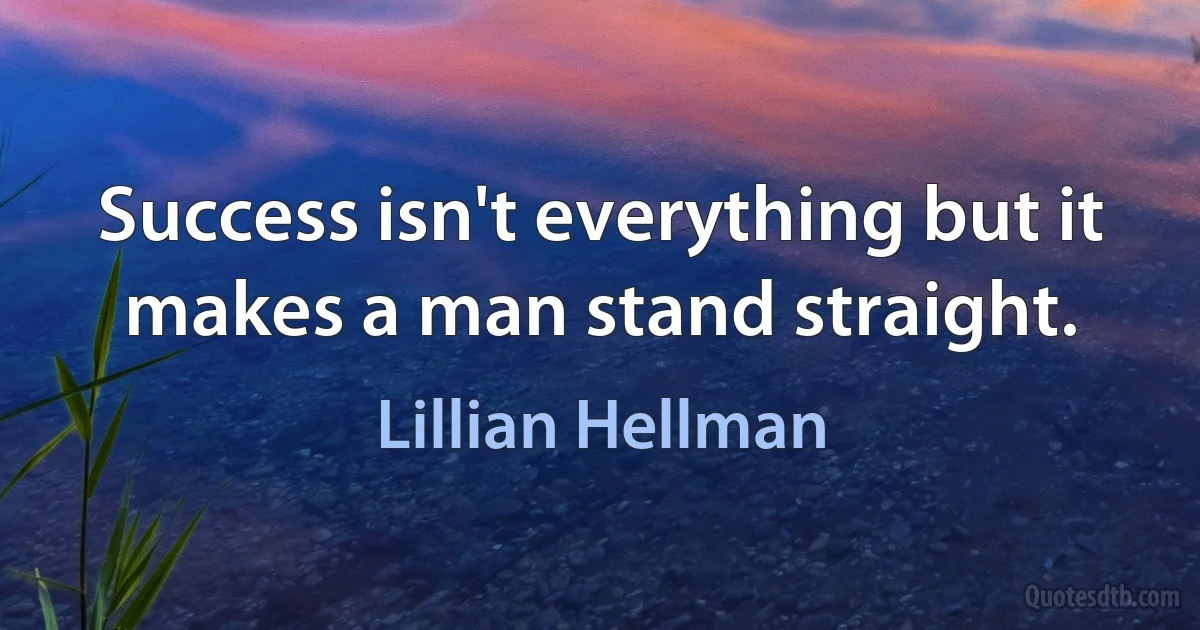 Success isn't everything but it makes a man stand straight. (Lillian Hellman)