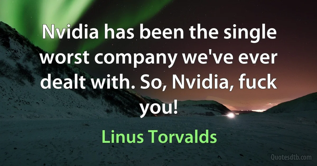 Nvidia has been the single worst company we've ever dealt with. So, Nvidia, fuck you! (Linus Torvalds)