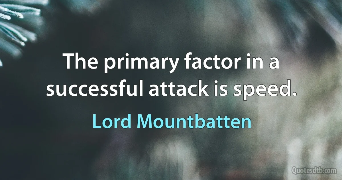 The primary factor in a successful attack is speed. (Lord Mountbatten)