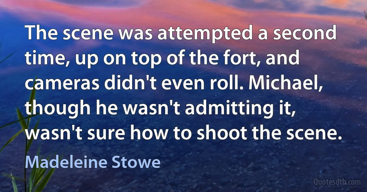 The scene was attempted a second time, up on top of the fort, and cameras didn't even roll. Michael, though he wasn't admitting it, wasn't sure how to shoot the scene. (Madeleine Stowe)