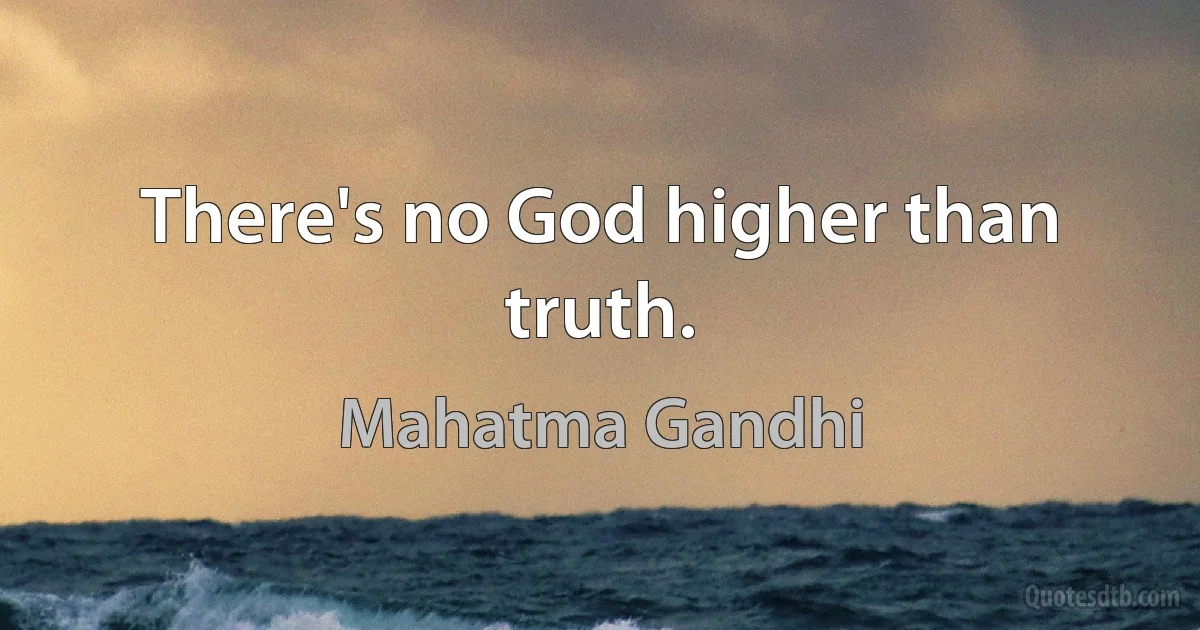 There's no God higher than truth. (Mahatma Gandhi)