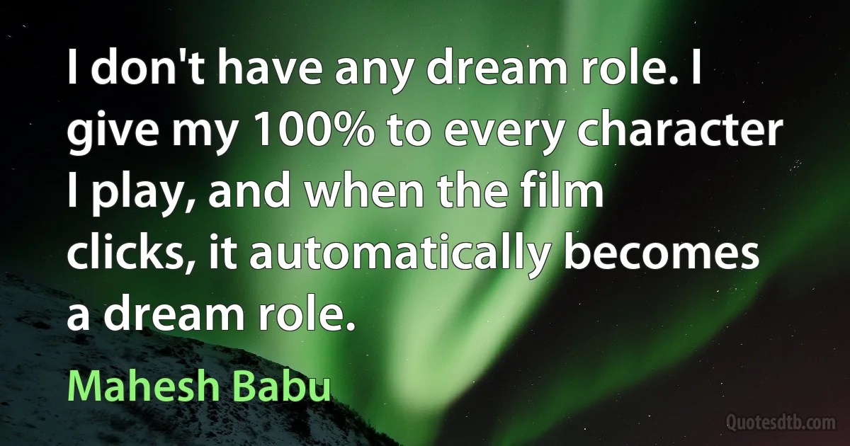 I don't have any dream role. I give my 100% to every character I play, and when the film clicks, it automatically becomes a dream role. (Mahesh Babu)