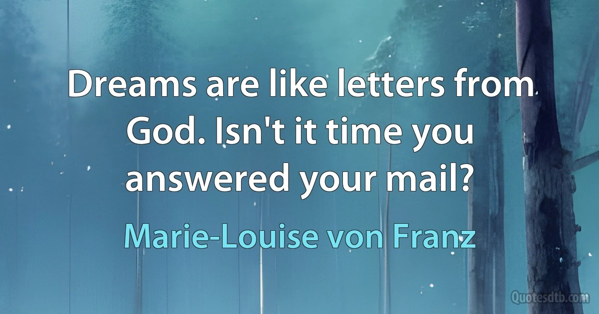 Dreams are like letters from God. Isn't it time you answered your mail? (Marie-Louise von Franz)