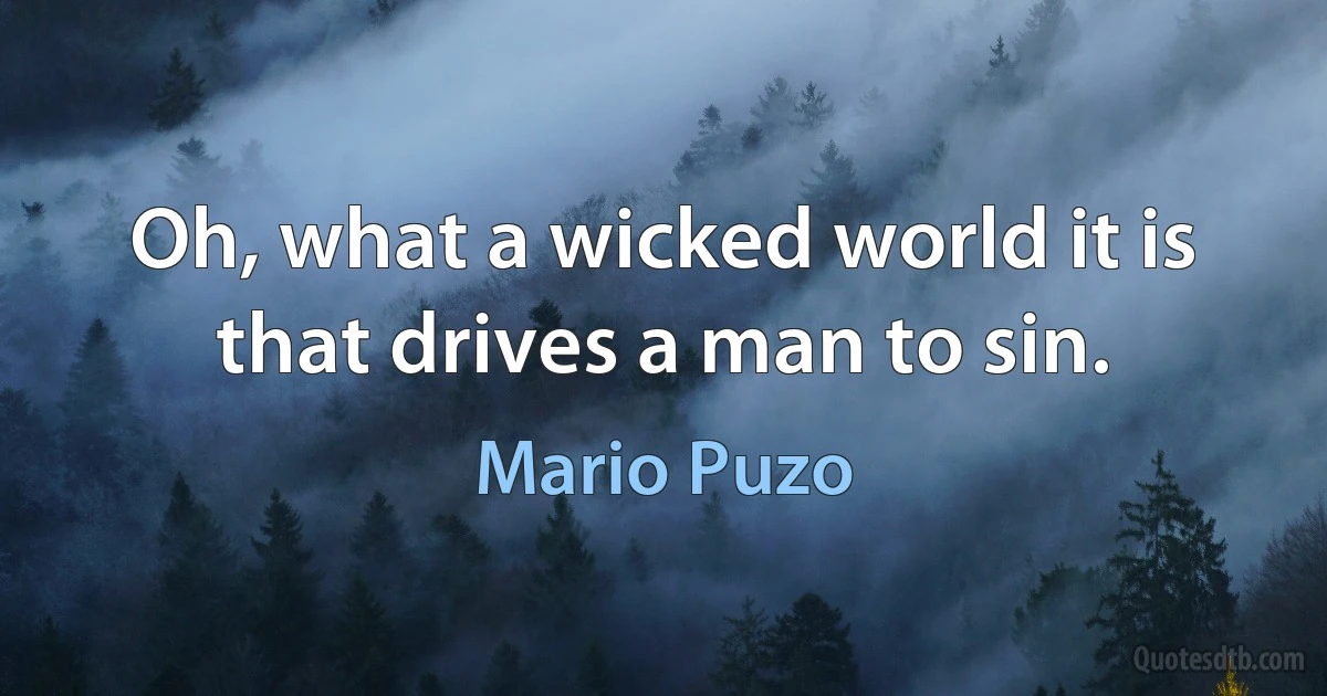 Oh, what a wicked world it is that drives a man to sin. (Mario Puzo)