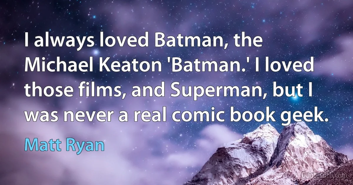 I always loved Batman, the Michael Keaton 'Batman.' I loved those films, and Superman, but I was never a real comic book geek. (Matt Ryan)