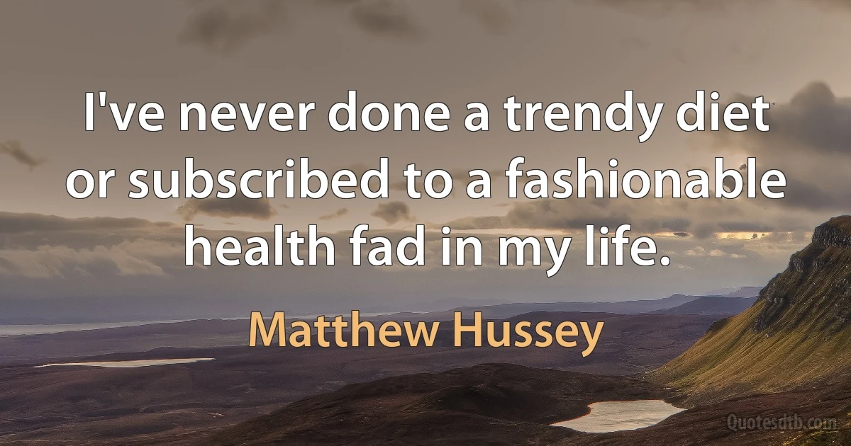 I've never done a trendy diet or subscribed to a fashionable health fad in my life. (Matthew Hussey)