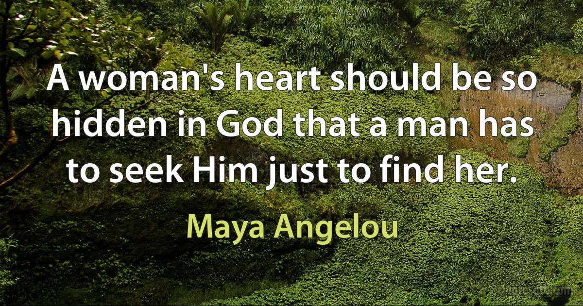 A woman's heart should be so hidden in God that a man has to seek Him just to find her. (Maya Angelou)