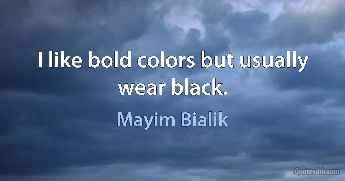 I like bold colors but usually wear black. (Mayim Bialik)