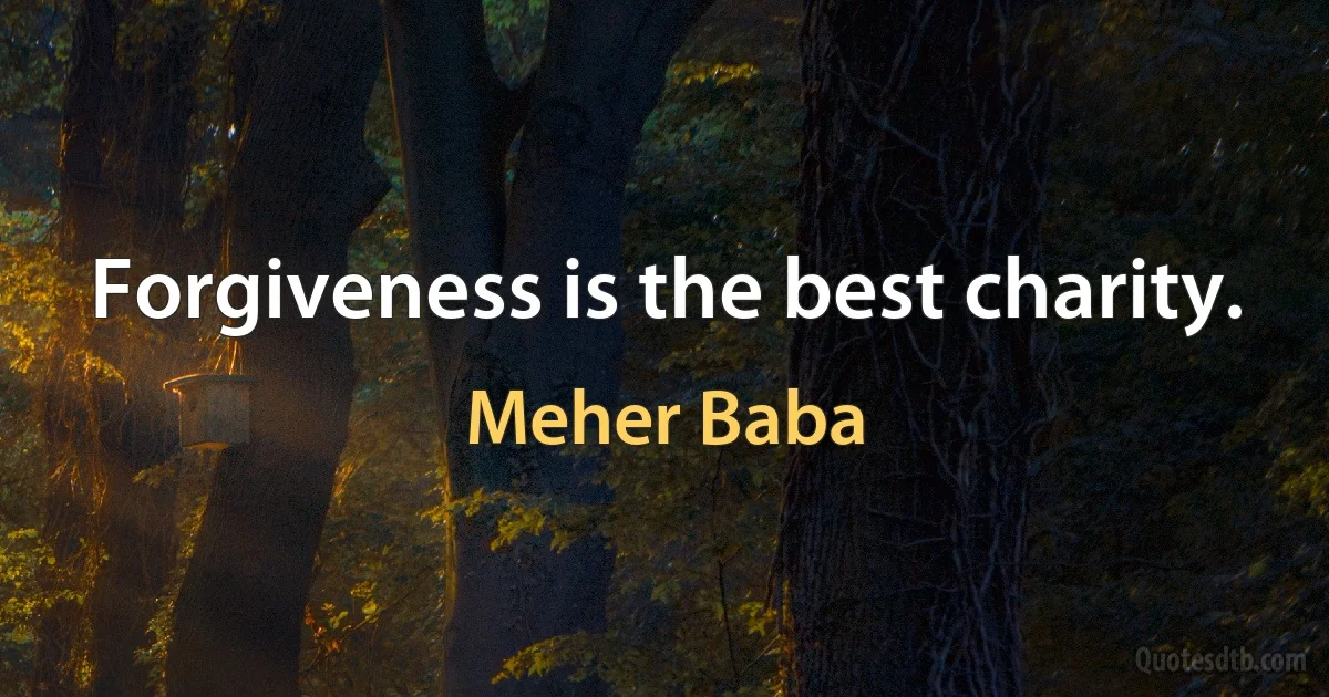 Forgiveness is the best charity. (Meher Baba)