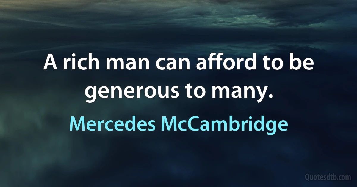 A rich man can afford to be generous to many. (Mercedes McCambridge)