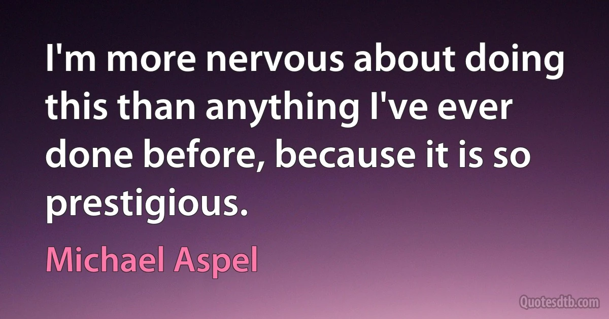 I'm more nervous about doing this than anything I've ever done before, because it is so prestigious. (Michael Aspel)