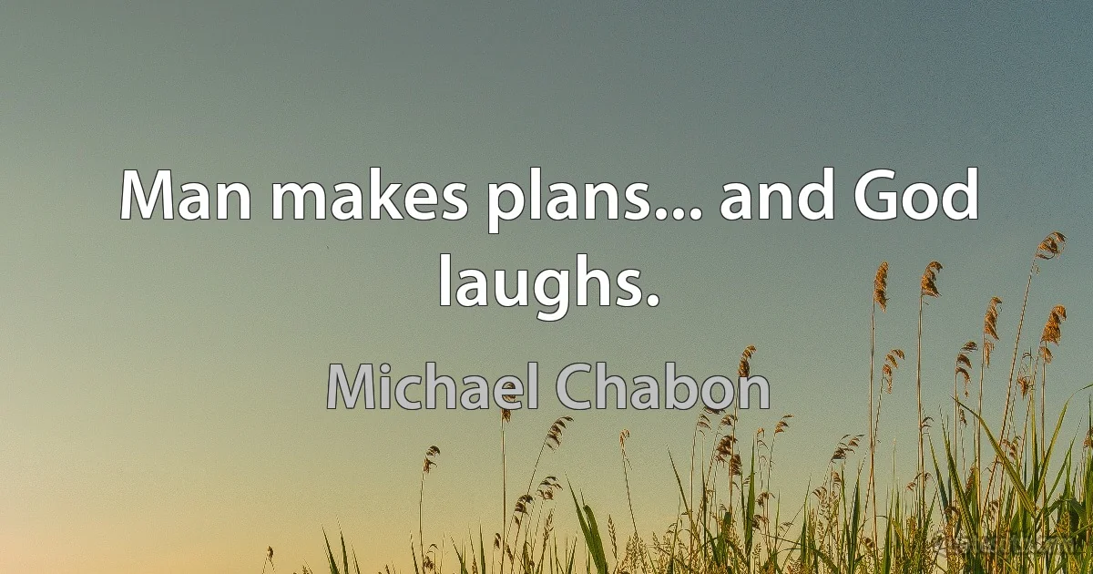 Man makes plans... and God laughs. (Michael Chabon)