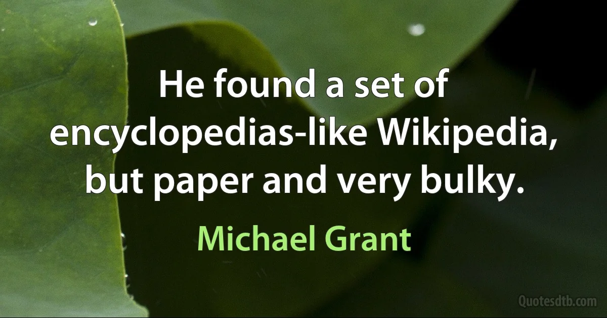 He found a set of encyclopedias-like Wikipedia, but paper and very bulky. (Michael Grant)