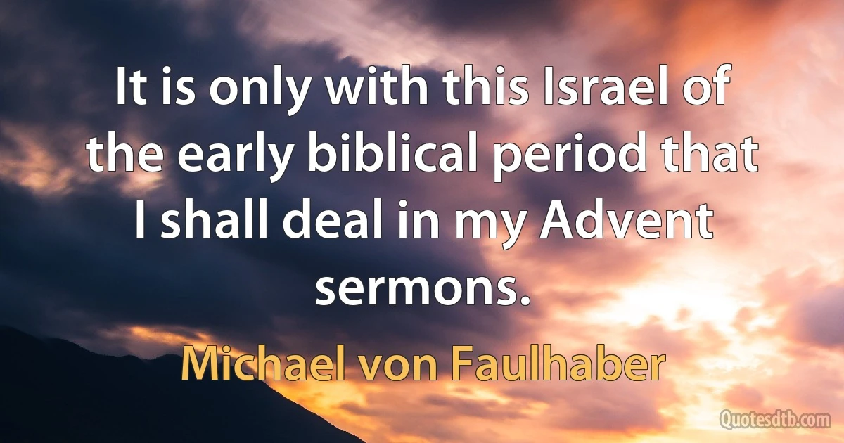 It is only with this Israel of the early biblical period that I shall deal in my Advent sermons. (Michael von Faulhaber)