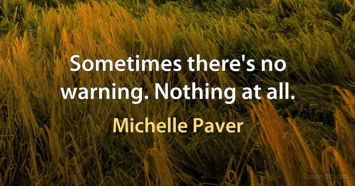 Sometimes there's no warning. Nothing at all. (Michelle Paver)