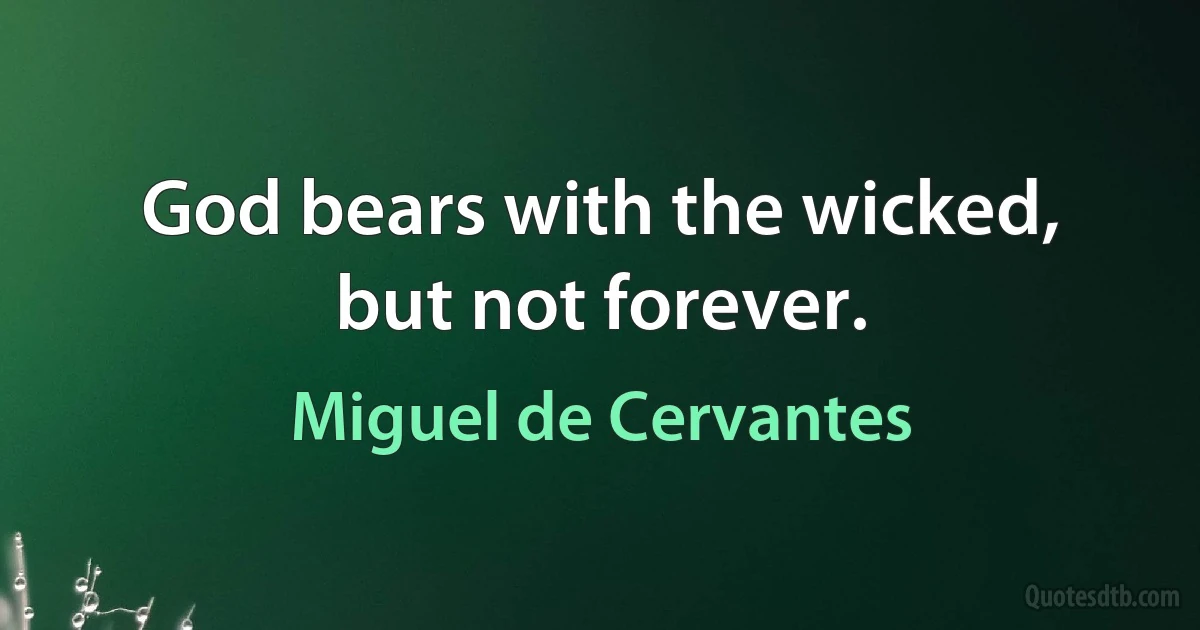 God bears with the wicked, but not forever. (Miguel de Cervantes)