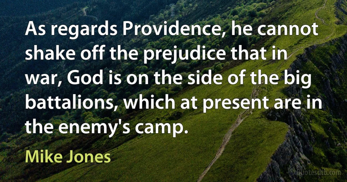 As regards Providence, he cannot shake off the prejudice that in war, God is on the side of the big battalions, which at present are in the enemy's camp. (Mike Jones)