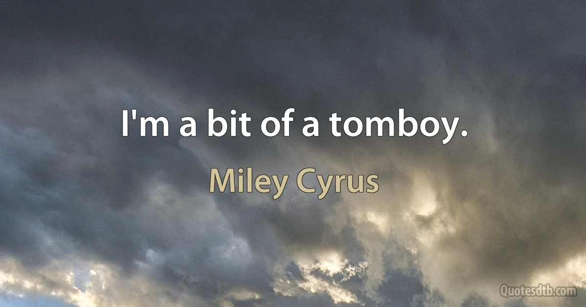 I'm a bit of a tomboy. (Miley Cyrus)